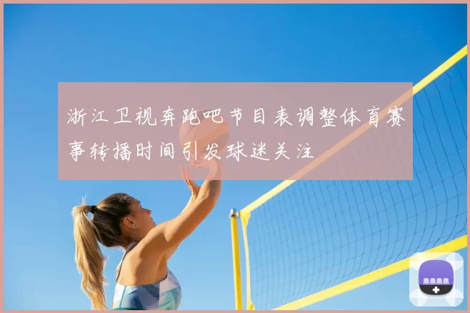 浙江卫视奔跑吧节目表调整体育赛事转播时间引发球迷关注