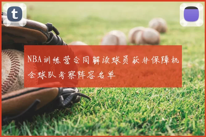 NBA训练营合同解读球员获非保障机会球队考察阵容名单