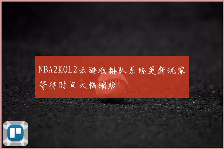 NBA2KOL2云游戏排队系统更新玩家等待时间大幅缩短