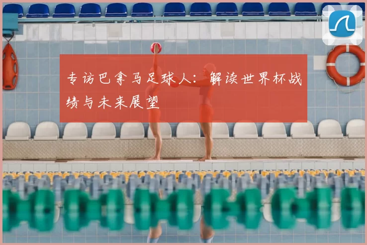 专访巴拿马足球人：解读世界杯战绩与未来展望