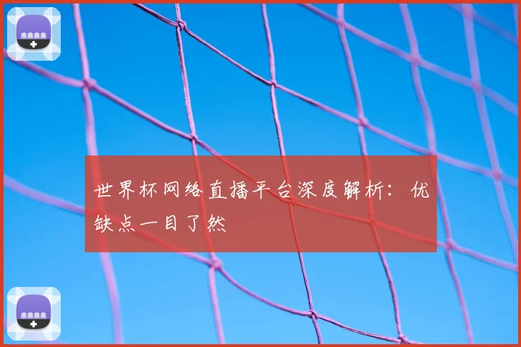 世界杯网络直播平台深度解析：优缺点一目了然
