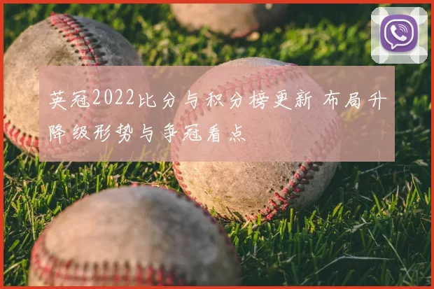 英冠2022比分与积分榜更新 布局升降级形势与争冠看点
