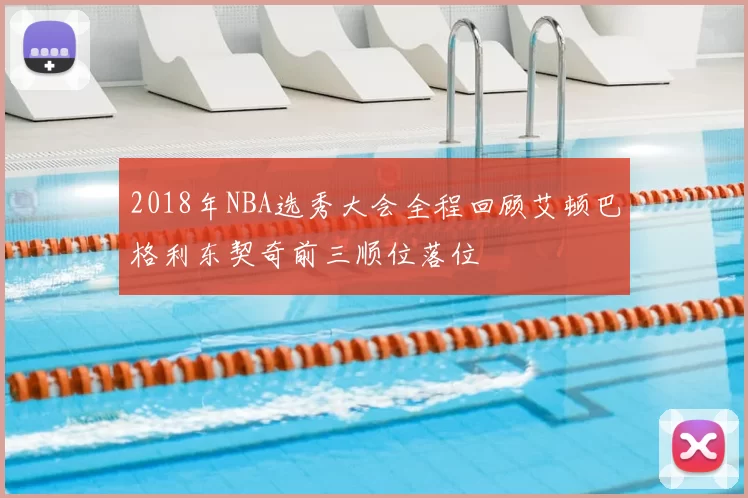 2018年NBA选秀大会全程回顾艾顿巴格利东契奇前三顺位落位
