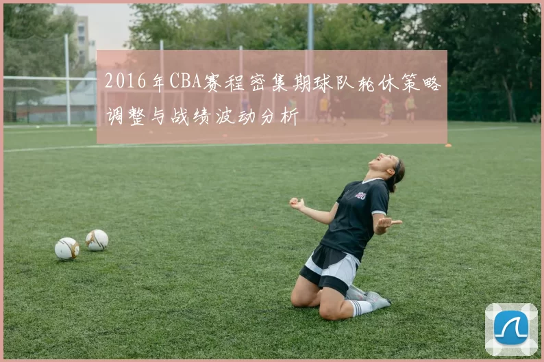 2016年CBA赛程密集期球队轮休策略调整与战绩波动分析