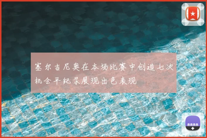 塞尔吉尼奥在本场比赛中创造七次机会平纪录展现出色表现
