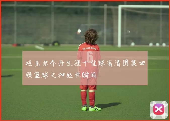 迈克尔乔丹生涯十佳球高清图集回顾篮球之神经典瞬间