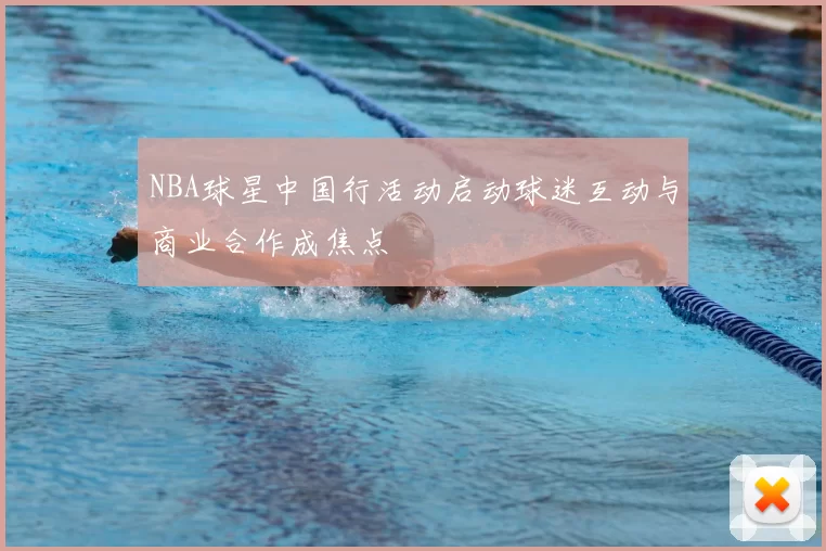 NBA球星中国行活动启动球迷互动与商业合作成焦点