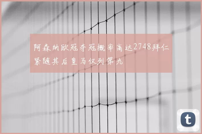 阿森纳欧冠夺冠概率高达2748拜仁紧随其后皇马仅列第九