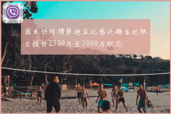 国米仍对穆萨迪亚比感兴趣吉达联合报价2500万至3000万欧元