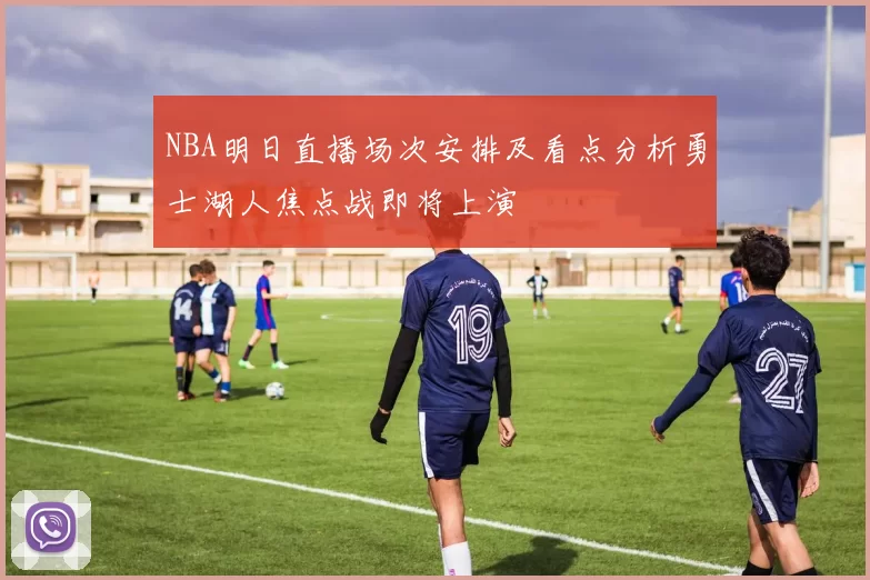 NBA明日直播场次安排及看点分析勇士湖人焦点战即将上演