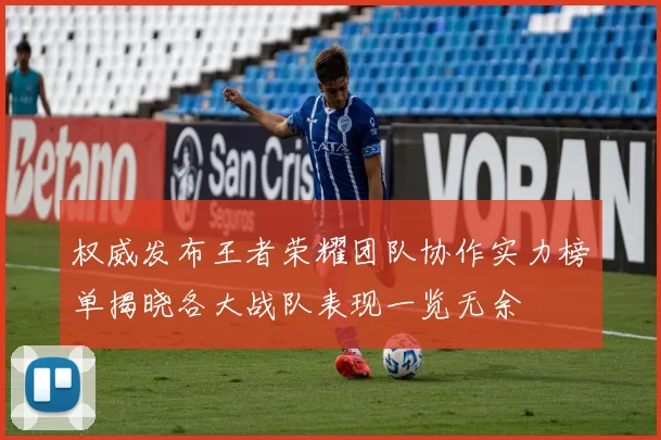 权威发布王者荣耀团队协作实力榜单揭晓各大战队表现一览无余