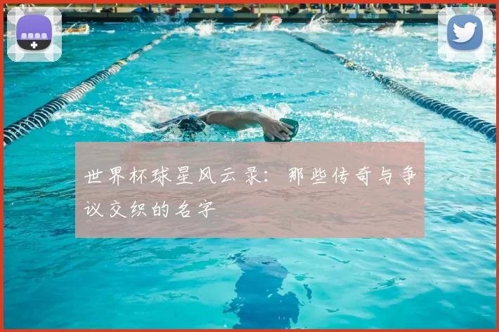 世界杯球星风云录：那些传奇与争议交织的名字