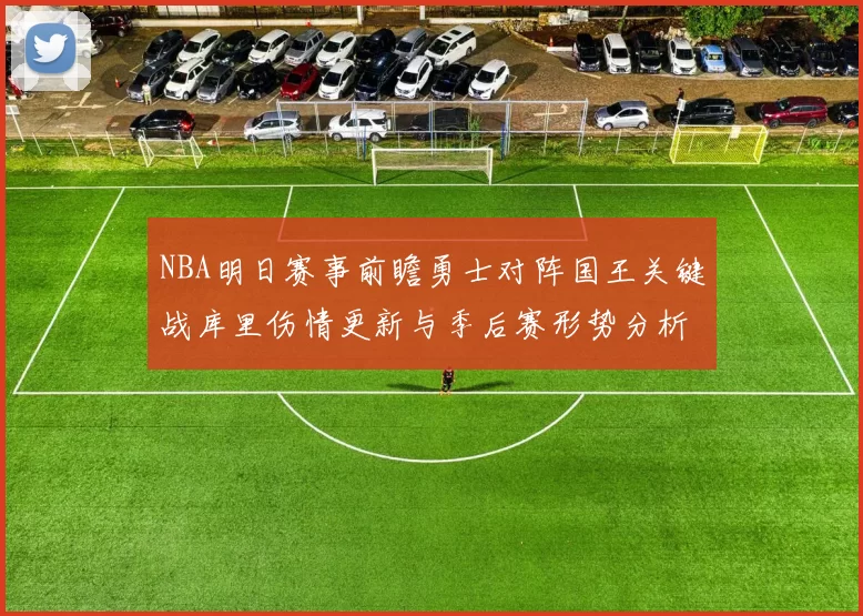 NBA明日赛事前瞻勇士对阵国王关键战库里伤情更新与季后赛形势分析