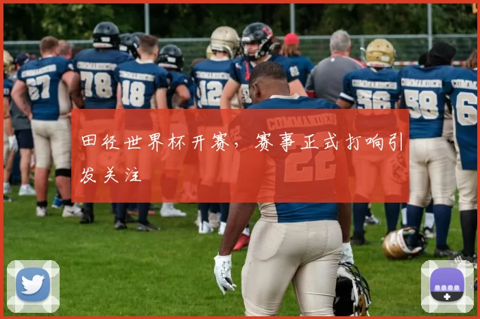 田径世界杯开赛,赛事正式打响引发关注