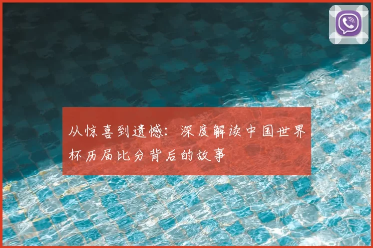 从惊喜到遗憾:深度解读中国世界杯历届比分背后的故事
