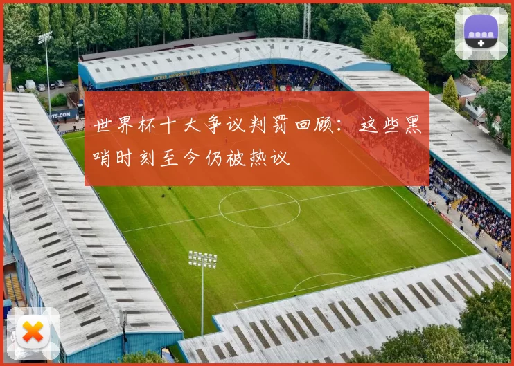 世界杯十大争议判罚回顾：这些黑哨时刻至今仍被热议