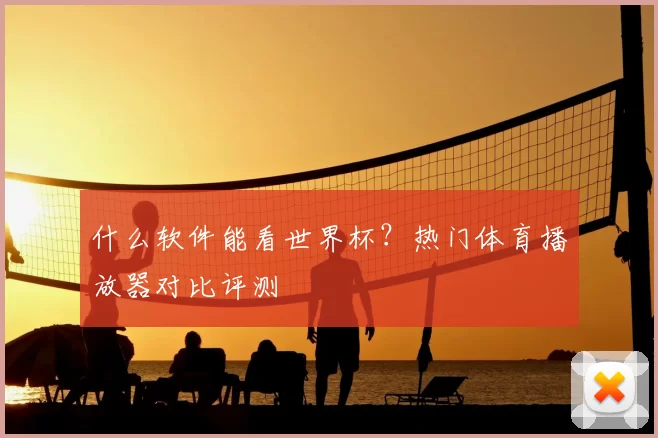 什么软件能看世界杯？热门体育播放器对比评测