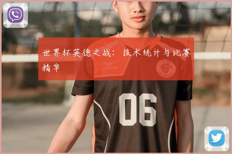 世界杯英德之战:技术统计与比赛精华