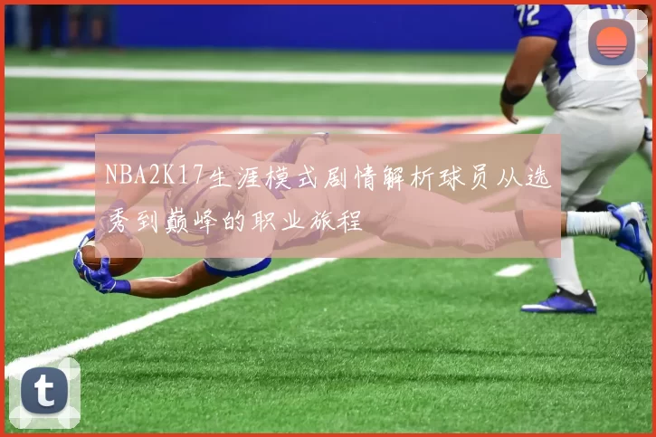 NBA2K17生涯模式剧情解析球员从选秀到巅峰的职业旅程