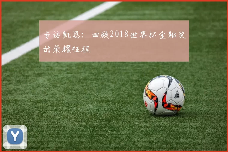 专访凯恩：回顾2018世界杯金靴奖的荣耀征程