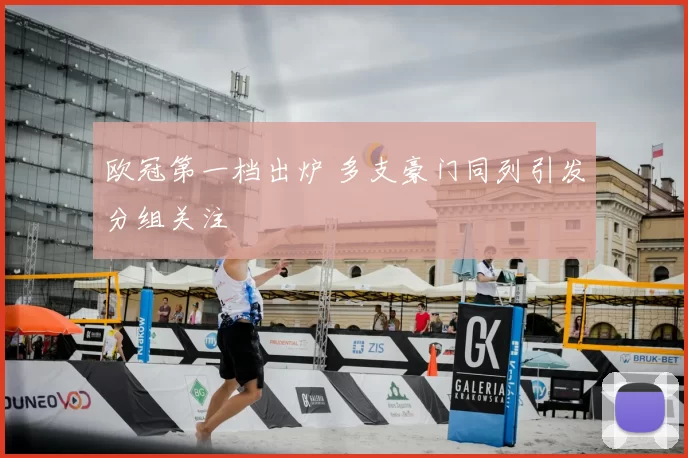 欧冠第一档出炉 多支豪门同列引发分组关注