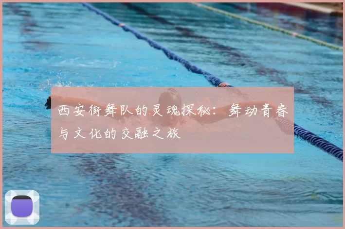 西安街舞队的灵魂探秘:舞动青春与文化的交融之旅