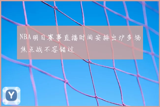 NBA明日赛事直播时间安排出炉多场焦点战不容错过
