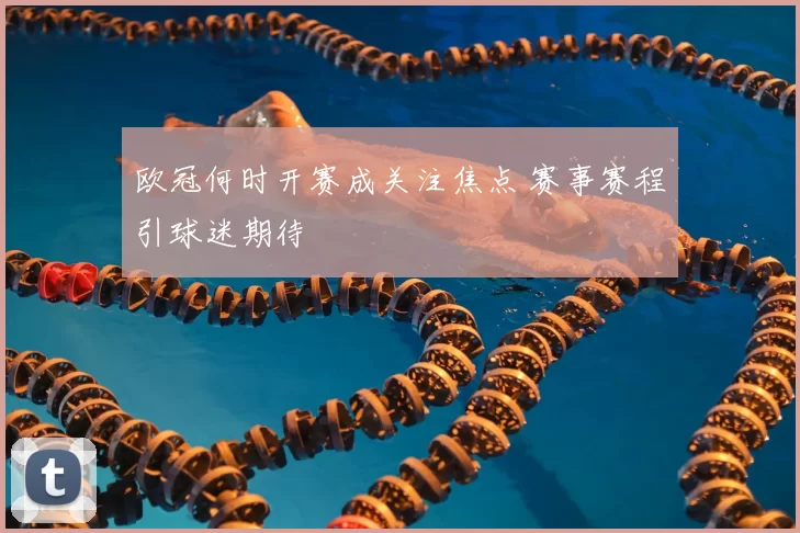 欧冠何时开赛成关注焦点 赛事赛程引球迷期待