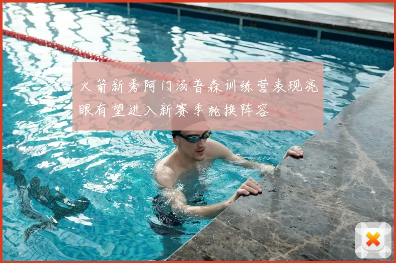 火箭新秀阿门汤普森训练营表现亮眼有望进入新赛季轮换阵容