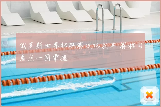 俄罗斯世界杯观赛攻略发布 赛程与看点一图掌握