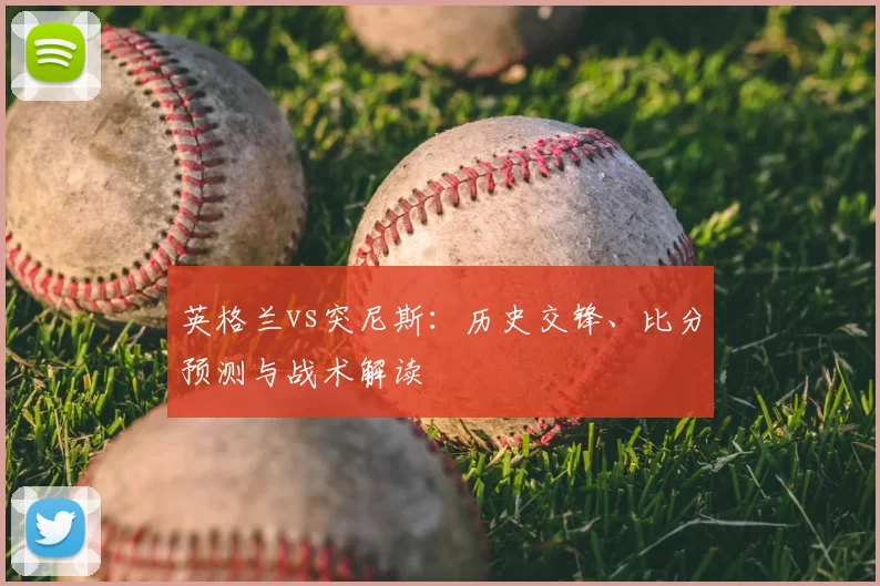 英格兰vs突尼斯：历史交锋、比分预测与战术解读
