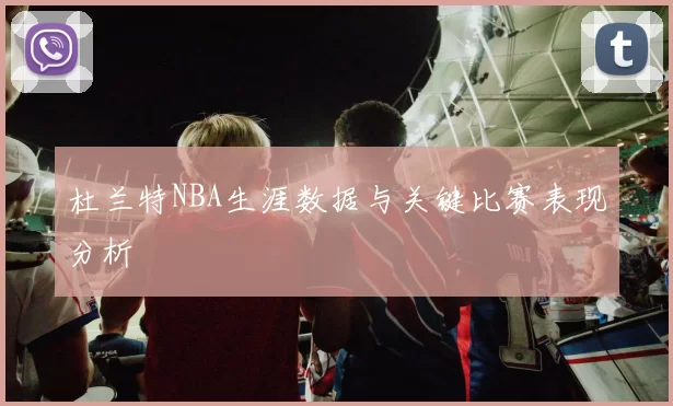 杜兰特NBA生涯数据与关键比赛表现分析