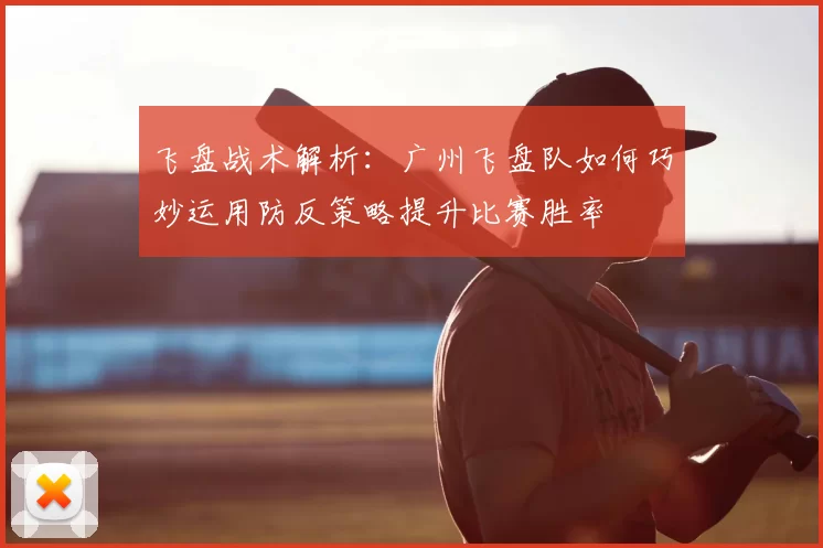 飞盘战术解析：广州飞盘队如何巧妙运用防反策略提升比赛胜率