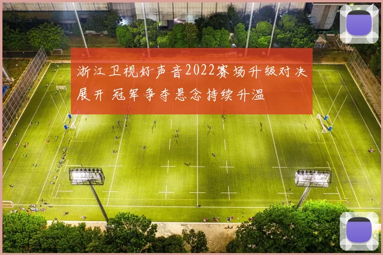 浙江卫视好声音2022赛场升级对决展开 冠军争夺悬念持续升温